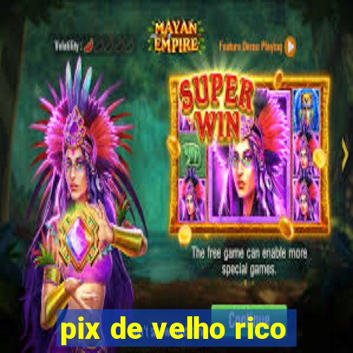 pix de velho rico